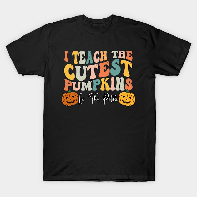 I Teach The Cutest Pumpkins In The Patch Teacher Fall Season Shirt T-Shirt by Krysta Clothing